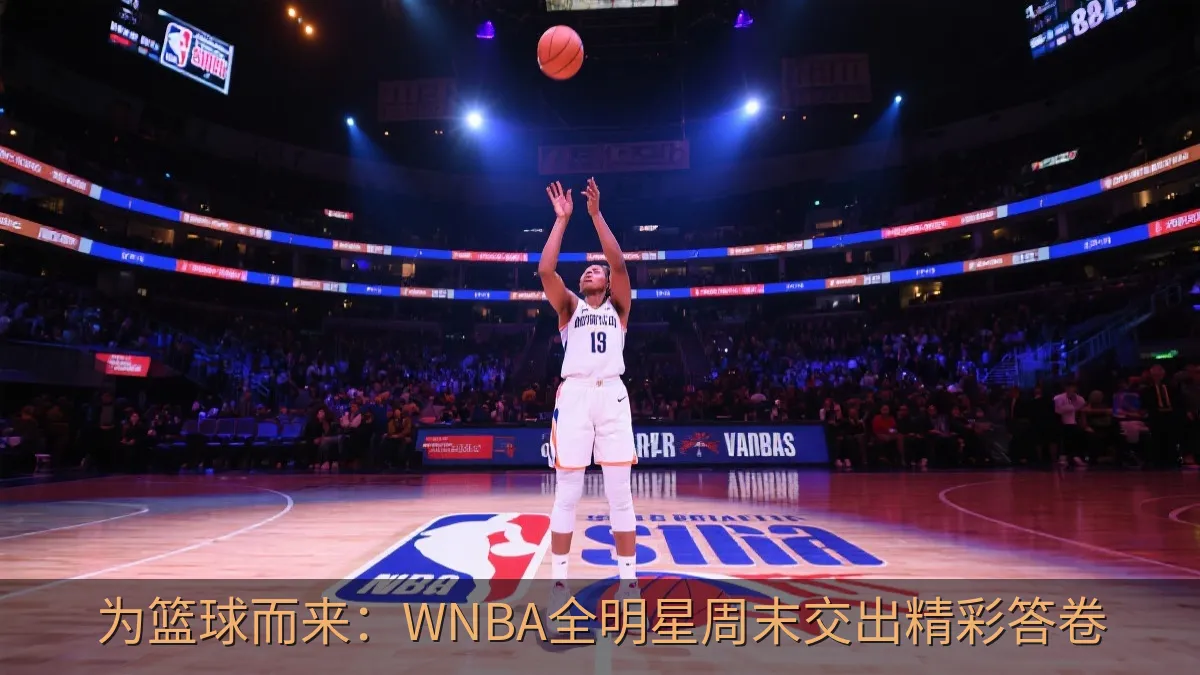 为篮球而来：WNBA全明星周末交出精彩答卷