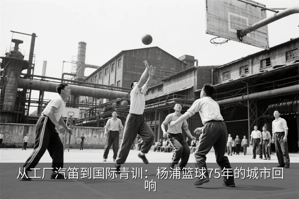 从工厂汽笛到国际青训：杨浦篮球75年的城市回响