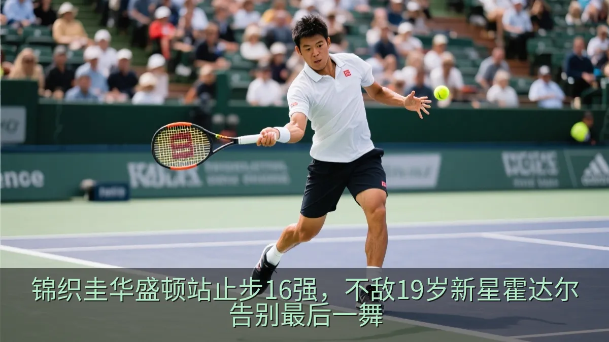 锦织圭华盛顿站止步16强，不敌19岁新星霍达尔告别最后一舞
