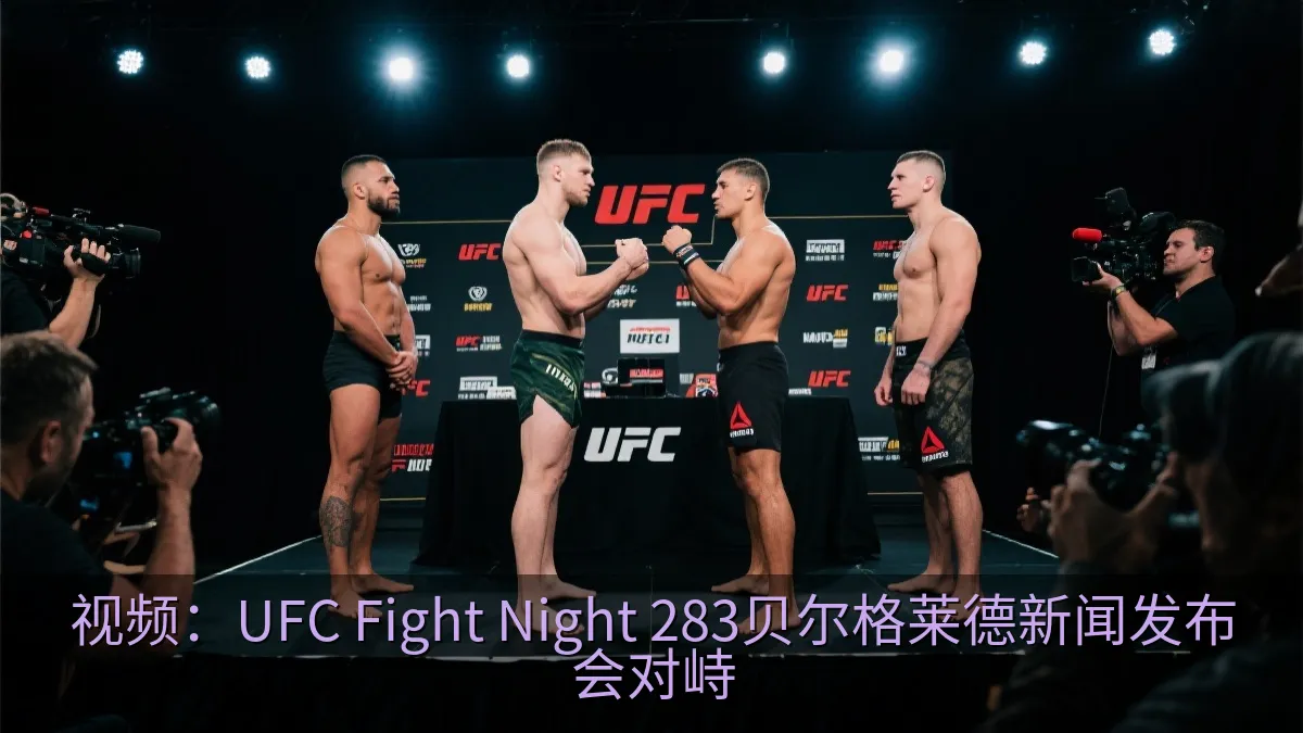 视频：UFC Fight Night 283贝尔格莱德新闻发布会对峙